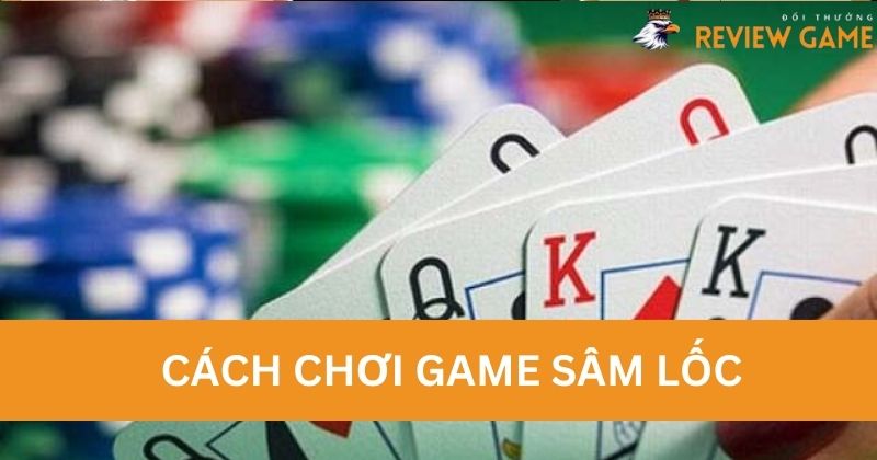 Cách chơi game Sâm Lốc đơn giản dễ hiểu