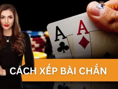 Hướng Dẫn Cách Xếp Bài Chắn Một Cách Nhanh Chóng